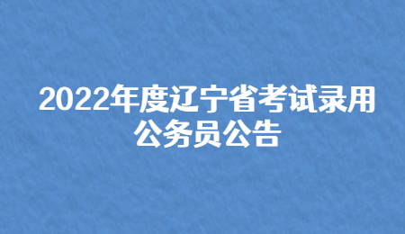 2022年度辽宁省考试录用公务员公告.jpg