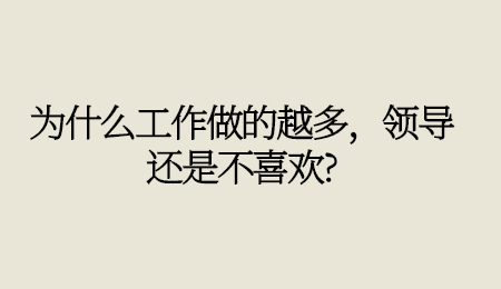 为什么工作做的越多，领导还是不喜欢_.jpg