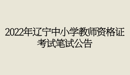 2022年辽宁中小学教师资格证考试笔试公告.jpg