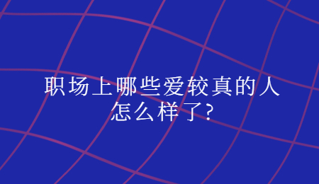 职场上哪些爱较真的人怎么样了_.jpg