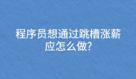 程序员想通过跳槽涨薪应怎么做_.jpg