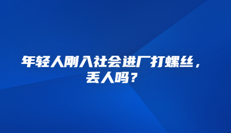 年轻人刚入社会进厂打螺丝，丢人吗？.jpg