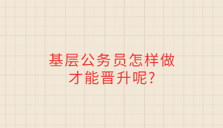 基层公务员怎样做才能晋升呢_.jpg