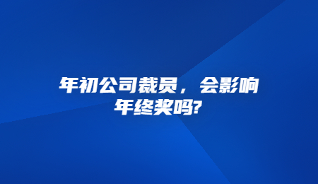 年初公司裁员，会影响年终奖吗_.jpg