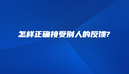 怎样正确接受别人的反馈_.jpg