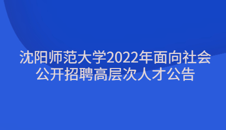 沈阳师范大学2022年面向社会公开招聘高层次人才公告.jpg