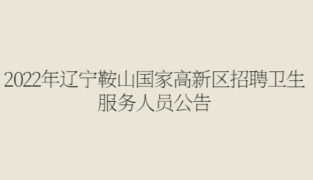 2022年辽宁鞍山国家高新区招聘卫生服务人员公告.jpg