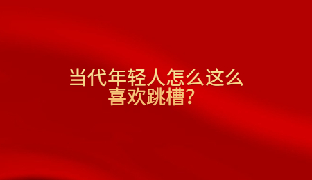 当代年轻人怎么这么喜欢跳槽？.jpg
