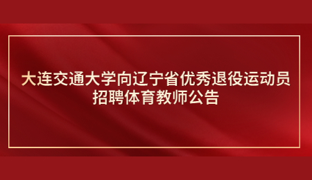 大连交通大学向辽宁省优秀退役运动员招聘体育教师公告.jpg