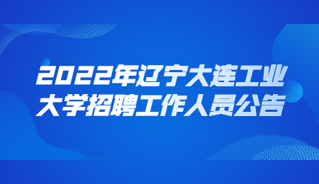 2022年辽宁大连工业大学招聘工作人员公告.jpg