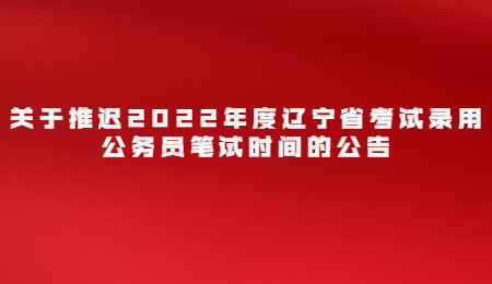 关于推迟2022年度辽宁省考试录用公务员笔试时间的公告.jpg