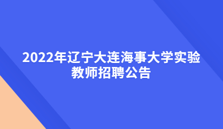 2022年辽宁大连海事大学实验教师招聘公告.jpg